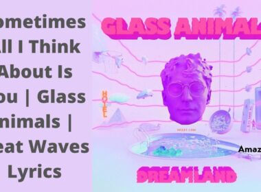 Sometimes All I Think About Is You - Glass Animals - Heat Waves Lyrics