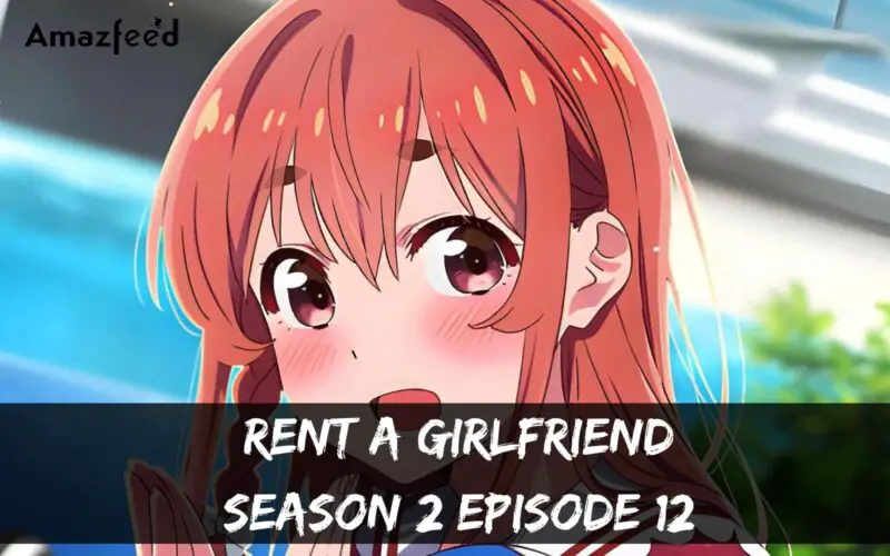 Rent A Girlfriend Season 2 Episode 12 : Countdown, Release Date, Spoiler, Premiere Time, Recap & Teaser