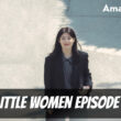When Is Little Women Episode 9 Coming Out (Release Date)