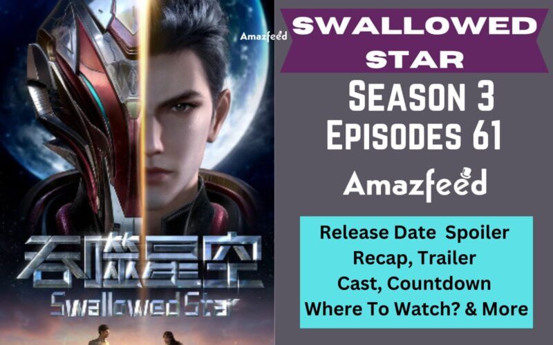 Swallowed Star Episode 82 Eng Sub Swallowed Star Season 3 Episode 61 Release Date, Plotline, Review
