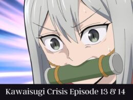 Kawaisugi Crisis Episode 13 & 14
