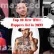 Top 10 New White Rappers list in 2023