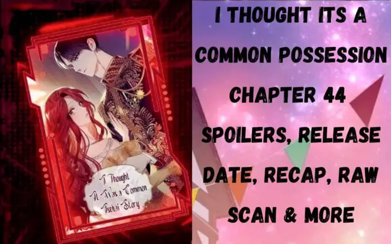 I Thought Its a Common Possession Chapter 44 Spoiler, Release Date, Recap, Raw Scan & More