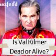 Is Val Kilmer Dead or Alive