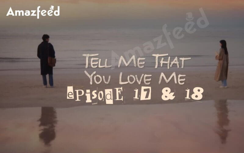 Tell Me That You Love Me Episode 17 & 18 release date